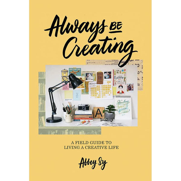 Always be Creating: A Field Guide to Living a Creative Life by Abbey Sy